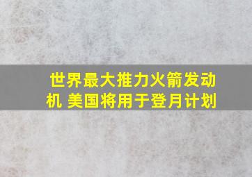 世界最大推力火箭发动机 美国将用于登月计划